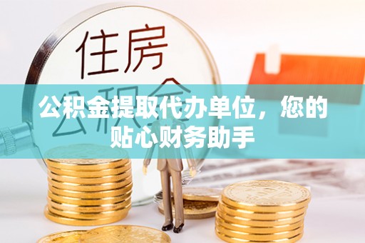 桐梓公积金提取代办单位，您的贴心财务助手