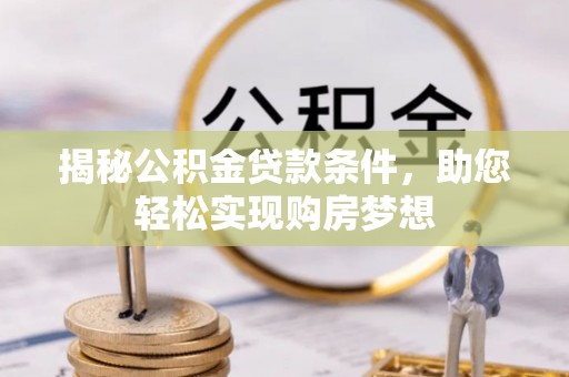 桐梓揭秘公积金贷款条件，助您轻松实现购房梦想