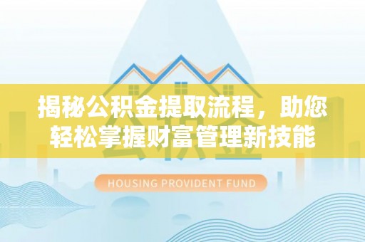 桐梓揭秘公积金提取流程，助您轻松掌握财富管理新技能