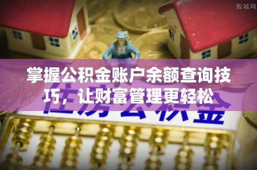 桐梓掌握公积金账户余额查询技巧，让财富管理更轻松