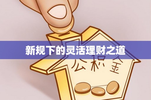 桐梓新规下的灵活理财之道