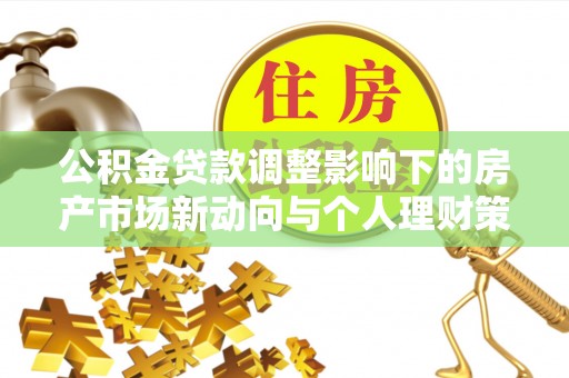 桐梓公积金贷款调整影响下的房产市场新动向与个人理财策略