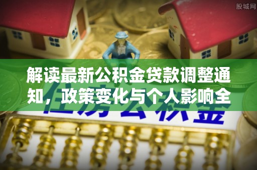 桐梓解读最新公积金贷款调整通知，政策变化与个人影响全解析