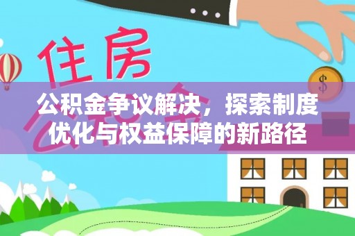 桐梓公积金争议解决，探索制度优化与权益保障的新路径