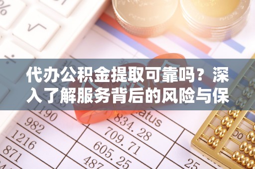 桐梓代办公积金提取可靠吗？深入了解服务背后的风险与保障
