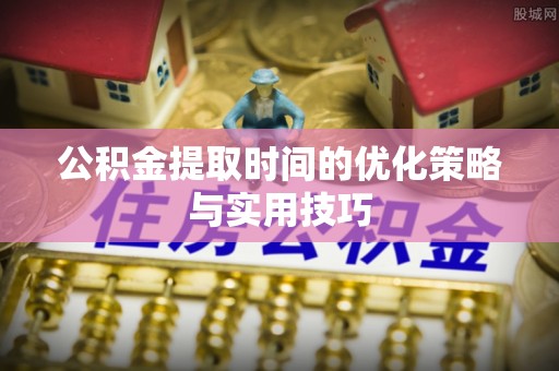 桐梓公积金提取时间的优化策略与实用技巧