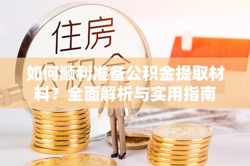 桐梓如何顺利准备公积金提取材料？全面解析与实用指南