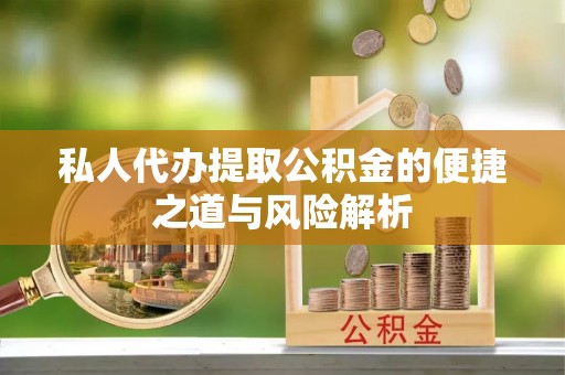 桐梓私人代办提取公积金的便捷之道与风险解析
