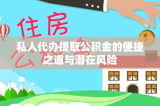 桐梓私人代办提取公积金的便捷之道与潜在风险