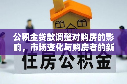 桐梓公积金贷款调整对购房的影响，市场变化与购房者的新选择