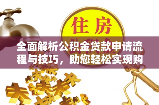 桐梓全面解析公积金贷款申请流程与技巧，助您轻松实现购房梦想