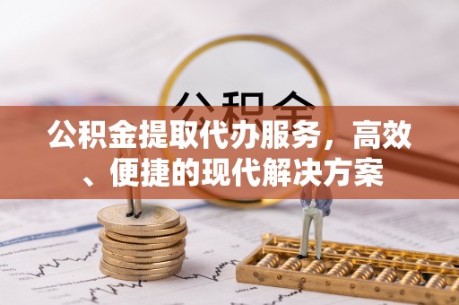 桐梓公积金提取代办服务，高效、便捷的现代解决方案