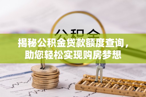 桐梓揭秘公积金贷款额度查询，助您轻松实现购房梦想