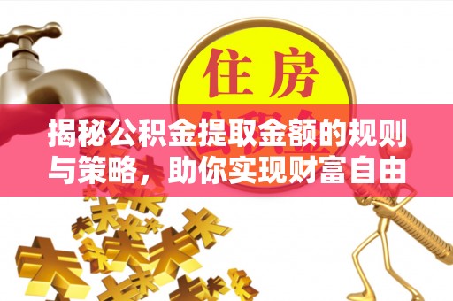 桐梓揭秘公积金提取金额的规则与策略，助你实现财富自由