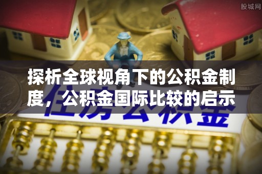 桐梓探析全球视角下的公积金制度，公积金国际比较的启示与借鉴