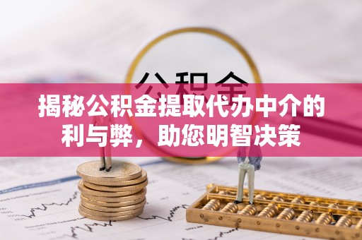 桐梓揭秘公积金提取代办中介的利与弊，助您明智决策