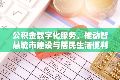 桐梓公积金数字化服务，推动智慧城市建设与居民生活便利化