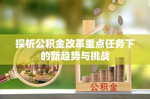 桐梓探析公积金改革重点任务下的新趋势与挑战
