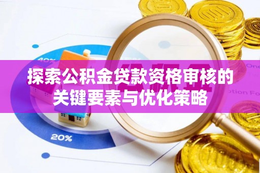 桐梓探索公积金贷款资格审核的关键要素与优化策略