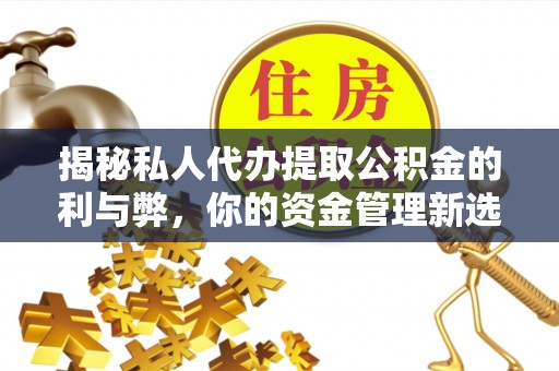 桐梓揭秘私人代办提取公积金的利与弊，你的资金管理新选择