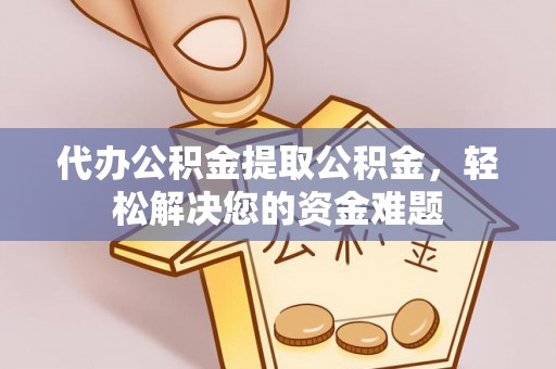 桐梓代办公积金提取公积金，轻松解决您的资金难题