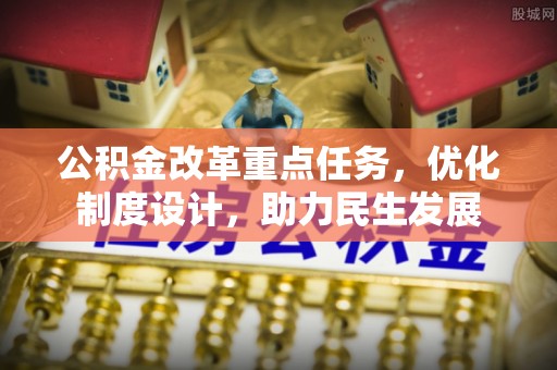 桐梓公积金改革重点任务，优化制度设计，助力民生发展