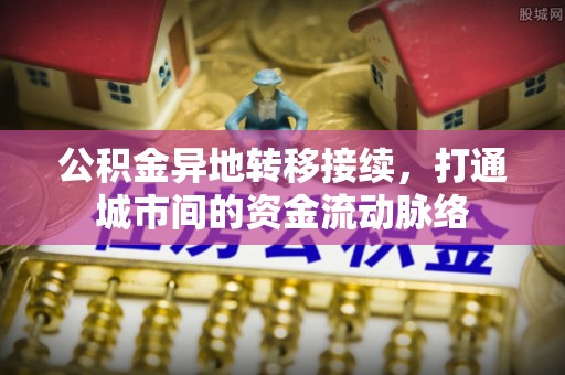 桐梓公积金异地转移接续，打通城市间的资金流动脉络
