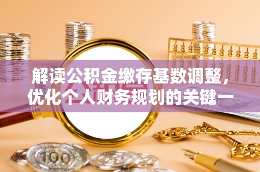 桐梓解读公积金缴存基数调整，优化个人财务规划的关键一步