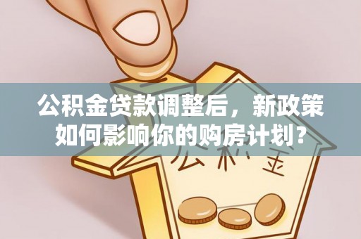 桐梓公积金贷款调整后，新政策如何影响你的购房计划？