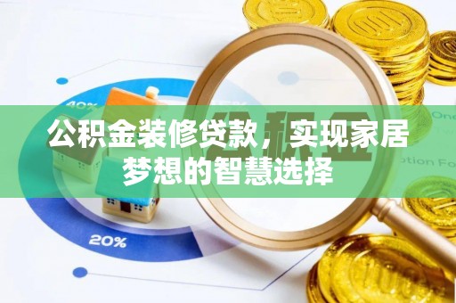 桐梓公积金装修贷款，实现家居梦想的智慧选择