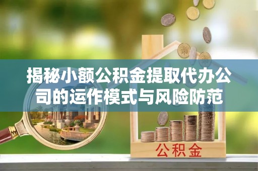 桐梓揭秘小额公积金提取代办公司的运作模式与风险防范