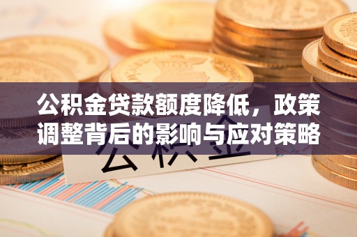 桐梓公积金贷款额度降低，政策调整背后的影响与应对策略