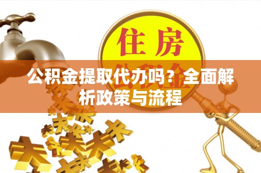 桐梓公积金提取代办吗？全面解析政策与流程
