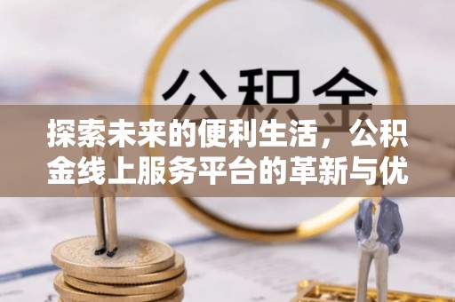 桐梓探索未来的便利生活，公积金线上服务平台的革新与优势