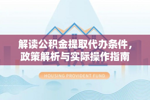 桐梓解读公积金提取代办条件，政策解析与实际操作指南