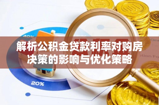 桐梓解析公积金贷款利率对购房决策的影响与优化策略