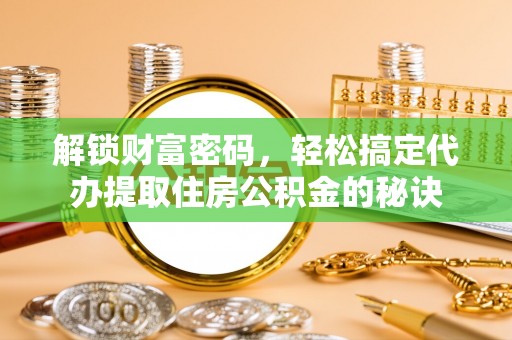 桐梓解锁财富密码，轻松搞定代办提取住房公积金的秘诀