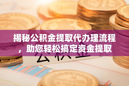 桐梓揭秘公积金提取代办理流程，助您轻松搞定资金提取