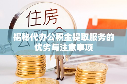 桐梓揭秘代办公积金提取服务的优劣与注意事项