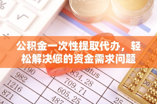 桐梓公积金一次性提取代办，轻松解决您的资金需求问题