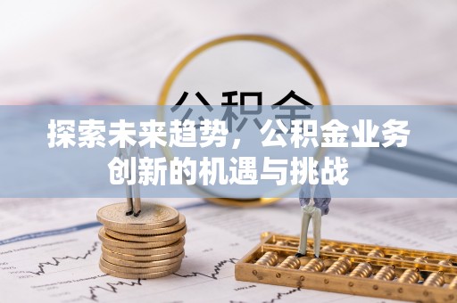 桐梓探索未来趋势，公积金业务创新的机遇与挑战