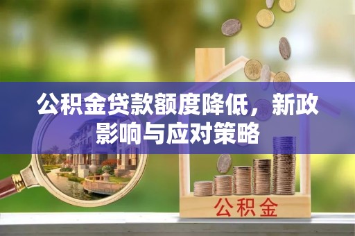 桐梓公积金贷款额度降低，新政影响与应对策略