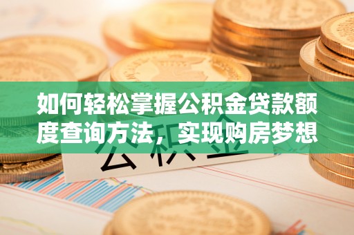 桐梓如何轻松掌握公积金贷款额度查询方法，实现购房梦想？