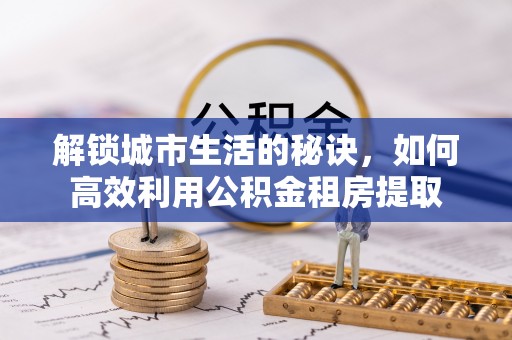 桐梓解锁城市生活的秘诀，如何高效利用公积金租房提取