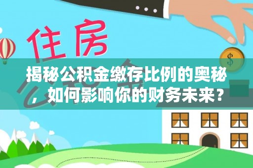 桐梓揭秘公积金缴存比例的奥秘，如何影响你的财务未来？