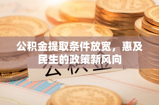 桐梓公积金提取条件放宽，惠及民生的政策新风向