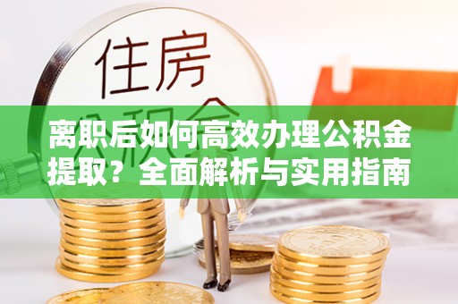 桐梓离职后如何高效办理公积金提取？全面解析与实用指南
