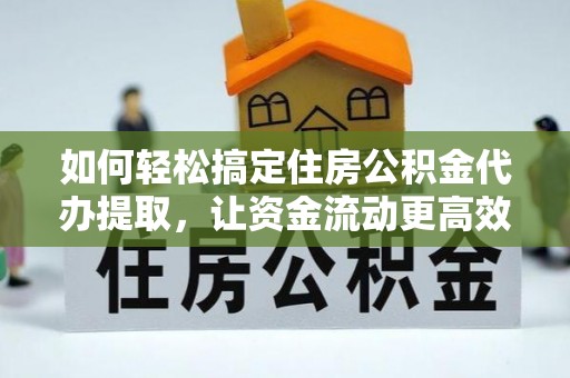 桐梓如何轻松搞定住房公积金代办提取，让资金流动更高效