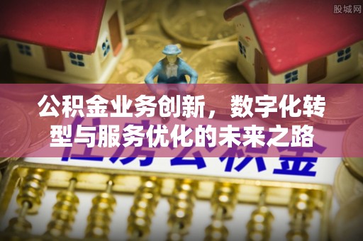 桐梓公积金业务创新，数字化转型与服务优化的未来之路