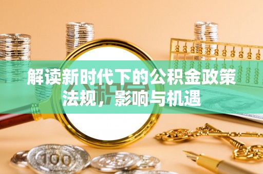 桐梓解读新时代下的公积金政策法规，影响与机遇